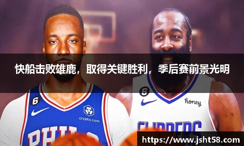快船击败雄鹿，取得关键胜利，季后赛前景光明