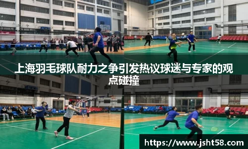 上海羽毛球队耐力之争引发热议球迷与专家的观点碰撞