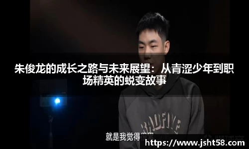 朱俊龙的成长之路与未来展望：从青涩少年到职场精英的蜕变故事