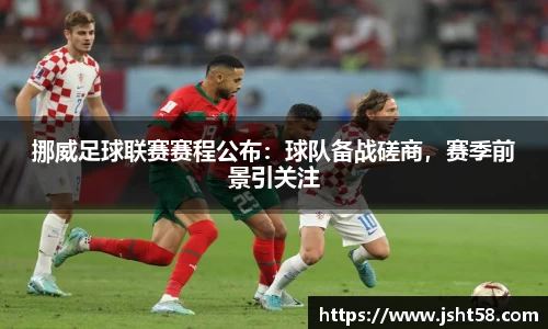 挪威足球联赛赛程公布：球队备战磋商，赛季前景引关注