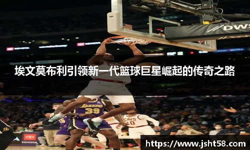 埃文莫布利引领新一代篮球巨星崛起的传奇之路