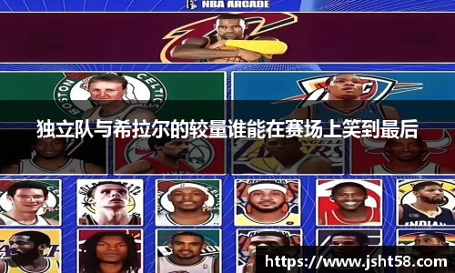 独立队与希拉尔的较量谁能在赛场上笑到最后