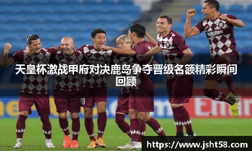 天皇杯激战甲府对决鹿岛争夺晋级名额精彩瞬间回顾