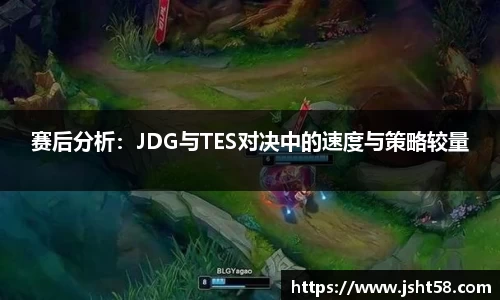 赛后分析：JDG与TES对决中的速度与策略较量