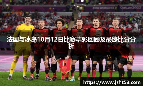 法国与冰岛10月12日比赛精彩回顾及最终比分分析