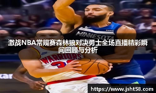 激战NBA常规赛森林狼对决勇士全场直播精彩瞬间回顾与分析